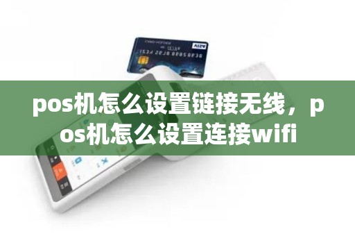 pos机怎么设置链接无线，pos机怎么设置连接wifi