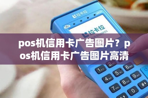 pos机信用卡广告图片？pos机信用卡广告图片高清