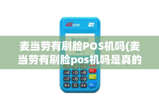 麦当劳有刷脸POS机吗(麦当劳有刷脸pos机吗是真的吗) 麦当劳有刷脸POS机吗(麦当劳有刷脸pos机吗是真的吗)