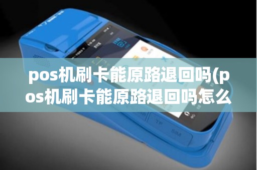pos机刷卡能原路退回吗(pos机刷卡能原路退回吗怎么操作)