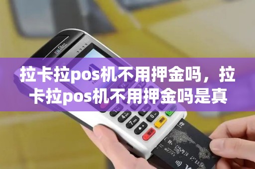 拉卡拉pos机不用押金吗，拉卡拉pos机不用押金吗是真的吗