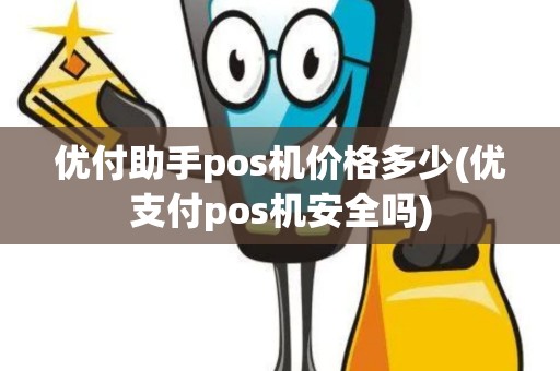 优付助手pos机价格多少(优支付pos机安全吗)
