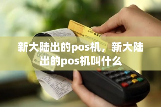 新大陆出的pos机，新大陆出的pos机叫什么