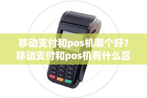 移动支付和pos机哪个好？移动支付和pos机有什么区别