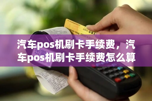 汽车pos机刷卡手续费，汽车pos机刷卡手续费怎么算