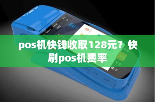 pos机快钱收取128元？快刷pos机费率