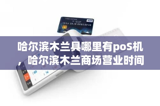 哈尔滨木兰具哪里有poS机，哈尔滨木兰商场营业时间