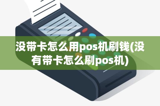 没带卡怎么用pos机刷钱(没有带卡怎么刷pos机)