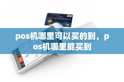 pos机哪里可以买的到，pos机哪里能买到
