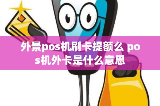 外景pos机刷卡提额么 pos机外卡是什么意思