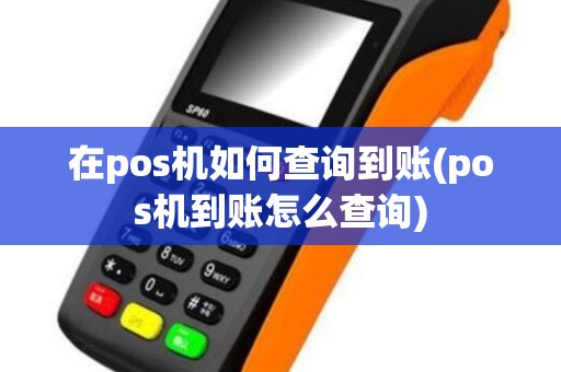 在pos机如何查询到账(pos机到账怎么查询) 在pos机如何查询到账(pos机到账怎么查询)