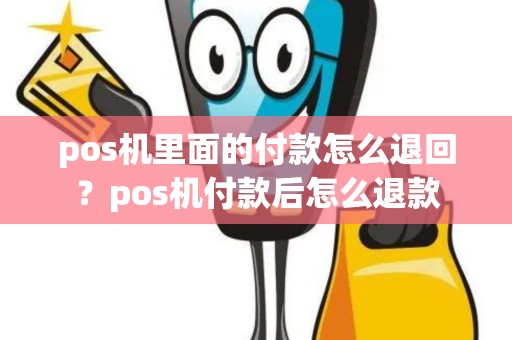 pos机里面的付款怎么退回？pos机付款后怎么退款