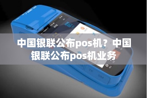 中国银联公布pos机？中国银联公布pos机业务