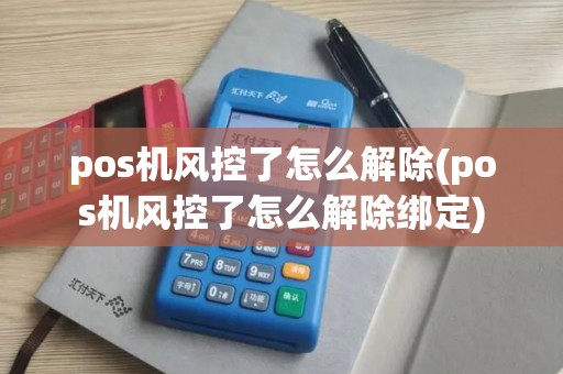 pos机风控了怎么解除(pos机风控了怎么解除绑定)