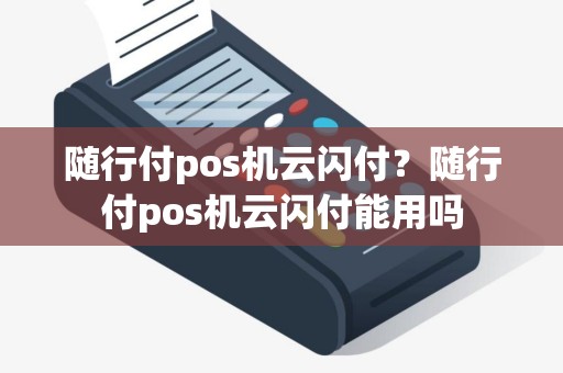 随行付pos机云闪付？随行付pos机云闪付能用吗
