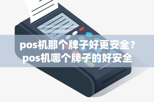pos机那个牌子好更安全？pos机哪个牌子的好安全