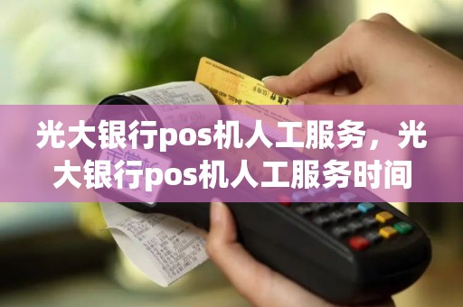 光大银行pos机人工服务，光大银行pos机人工服务时间