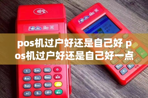 pos机过户好还是自己好 pos机过户好还是自己好一点