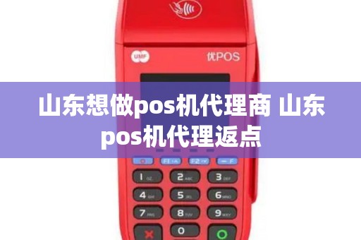 山东想做pos机代理商 山东pos机代理返点
