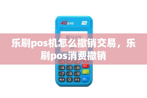 乐刷pos机怎么撤销交易，乐刷pos消费撤销