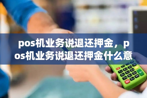pos机业务说退还押金，pos机业务说退还押金什么意思