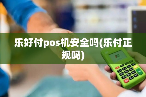 乐好付pos机安全吗(乐付正规吗)