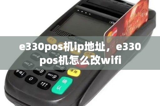 e330pos机ip地址，e330pos机怎么改wifi