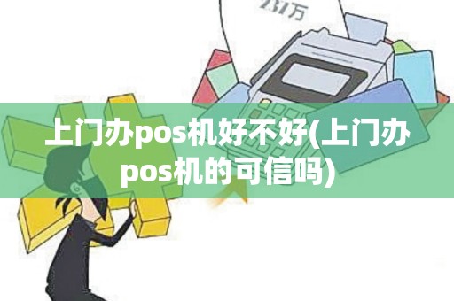 上门办pos机好不好(上门办pos机的可信吗)