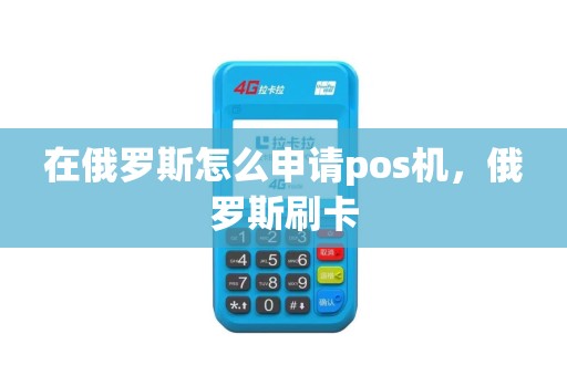 在俄罗斯怎么申请pos机，俄罗斯刷卡