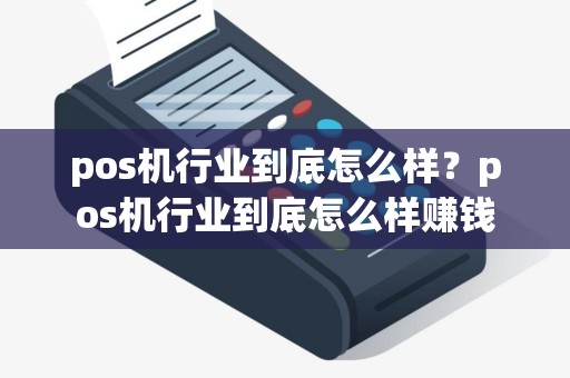pos机行业到底怎么样？pos机行业到底怎么样赚钱