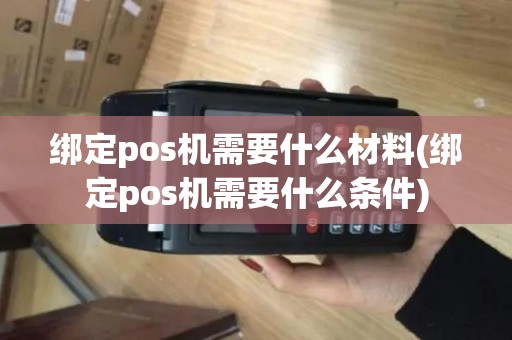 绑定pos机需要什么材料(绑定pos机需要什么条件)