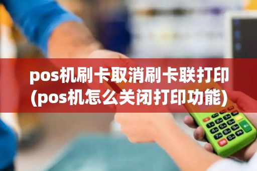 pos机刷卡取消刷卡联打印(pos机怎么关闭打印功能)