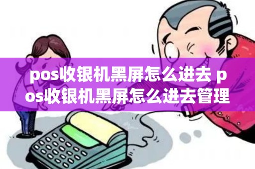 pos收银机黑屏怎么进去 pos收银机黑屏怎么进去管理界面