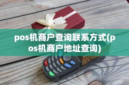 pos机商户查询联系方式(pos机商户地址查询)