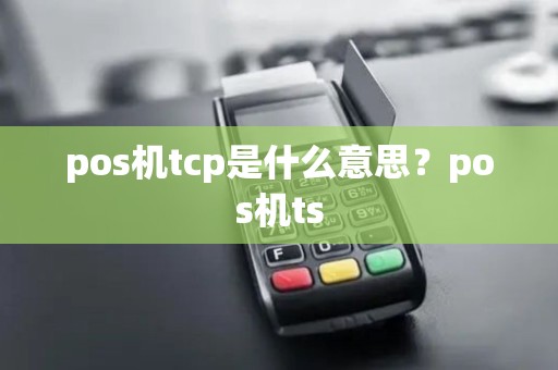 pos机tcp是什么意思？pos机ts