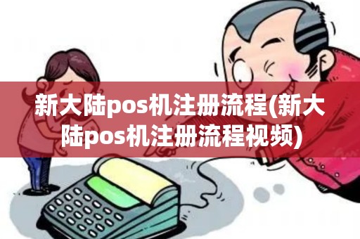 新大陆pos机注册流程(新大陆pos机注册流程视频)