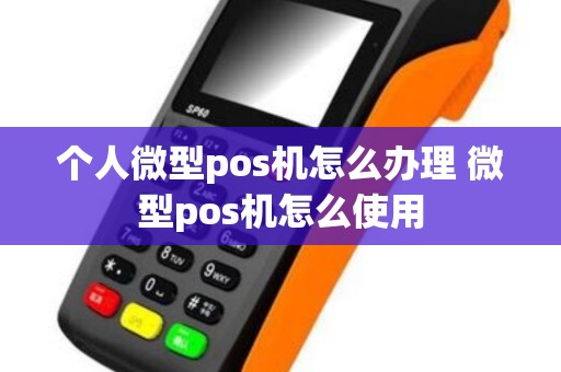 个人微型pos机怎么办理 微型pos机怎么使用