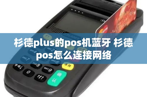 杉德plus的pos机蓝牙 杉德pos怎么连接网络
