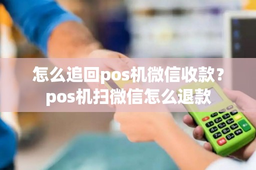 怎么追回pos机微信收款？pos机扫微信怎么退款