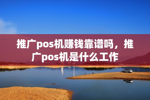 推广pos机赚钱靠谱吗，推广pos机是什么工作
