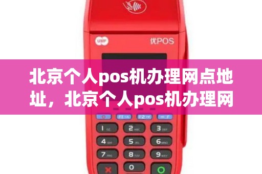 北京个人pos机办理网点地址，北京个人pos机办理网点地址电话