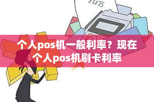 个人pos机一般利率？现在个人pos机刷卡利率