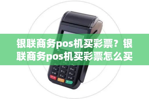 银联商务pos机买彩票？银联商务pos机买彩票怎么买