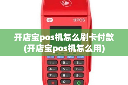 开店宝pos机怎么刷卡付款(开店宝pos机怎么用)