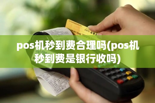pos机秒到费合理吗(pos机秒到费是银行收吗)