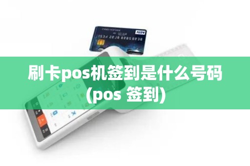 刷卡pos机签到是什么号码(pos 签到)