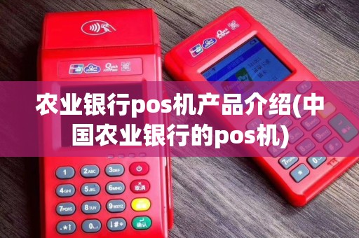 农业银行pos机产品介绍(中国农业银行的pos机)