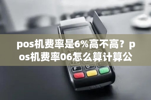 pos机费率是6%高不高？pos机费率06怎么算计算公式