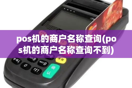 pos机的商户名称查询(pos机的商户名称查询不到)