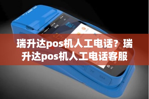瑞升达pos机人工电话？瑞升达pos机人工电话客服